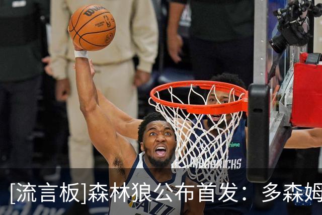 [流言板]森林狼公布首发：多森姆、鲍尔、库明加、麦丹、戈贝尔